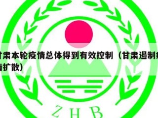 甘肃本轮疫情总体得到有效控制（甘肃遏制疫情扩散）
