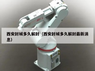 西安封城多久解封（西安封城多久解封最新消息）