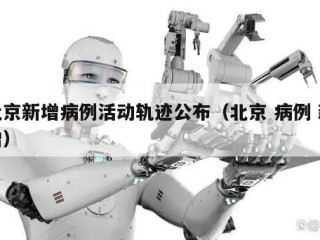 北京新增病例活动轨迹公布（北京 病例 新增）