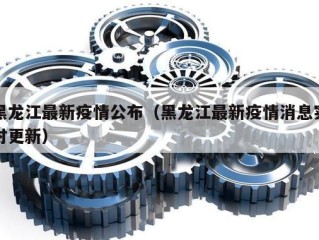 黑龙江最新疫情公布（黑龙江最新疫情消息实时更新）
