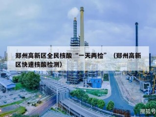 郑州高新区全民核酸“一天两检”（郑州高新区快速核酸检测）
