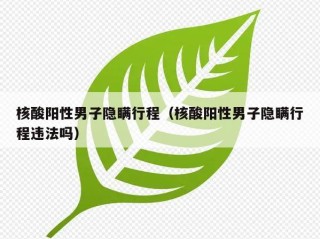 核酸阳性男子隐瞒行程（核酸阳性男子隐瞒行程违法吗）