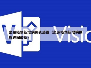 泉州疫情新增病例轨迹图（泉州疫情新增病例轨迹图最新）