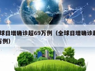 全球日增确诊超69万例（全球日增确诊超67万例）