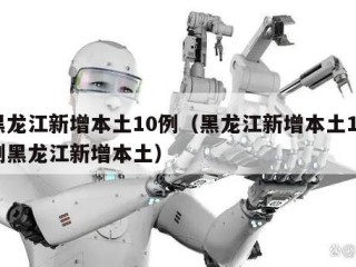黑龙江新增本土10例（黑龙江新增本土10例黑龙江新增本土）