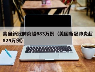 美国新冠肺炎超683万例（美国新冠肺炎超825万例）