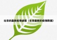 北京的最新疫情通报（北京最新的疫情数据）