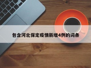 包含河北保定疫情新增4例的词条