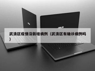 武清区疫情没新增病例（武清区有确诊病例吗）