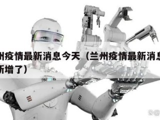 兰州疫情最新消息今天（兰州疫情最新消息今天新增了）