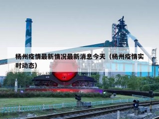 杨州疫情最新情况最新消息今天（杨州疫情实时动态）