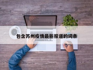 包含苏州疫情最新报道的词条