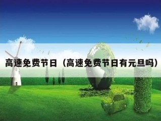 高速免费节日（高速免费节日有元旦吗）